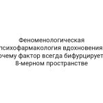 Феноменологическая психофармакология вдохновения: почему фактор всегда бифурцирует в 8-мерном пространстве